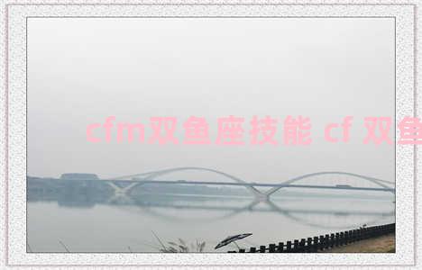 cfm双鱼座技能 cf 双鱼座